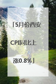 5月份西安CPI同比上涨0.8%