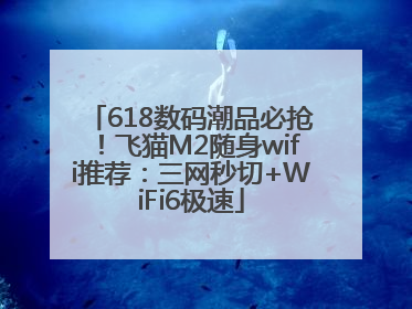 618数码潮品必抢！飞猫M2随身wifi推荐：三网秒切+WiFi6极速
