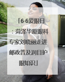 6·6爱眼日：菏泽华厦眼科专家刘晓丽走进邮政普及润目护眼知识