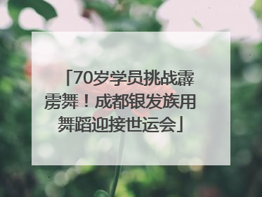 70岁学员挑战霹雳舞！成都银发族用舞蹈迎接世运会