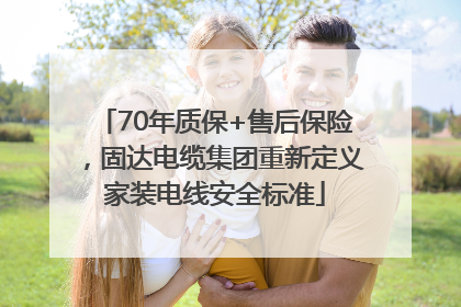 70年质保+售后保险，固达电缆集团重新定义家装电线安全标准