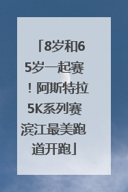 8岁和65岁一起赛！阿斯特拉5K系列赛滨江最美跑道开跑