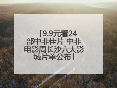9.9元看24部中非佳片 中非电影周长沙六大影城片单公布