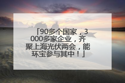 90多个国家，3000多家企业，齐聚上海光伏两会，能环宝参与其中！