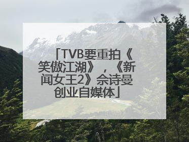 TVB要重拍《笑傲江湖》，《新闻女王2》佘诗曼创业自媒体